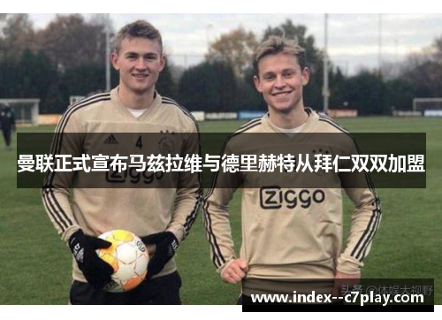 曼联正式宣布马兹拉维与德里赫特从拜仁双双加盟 曼联正式宣布马兹拉维与德里赫特从拜仁双双加盟