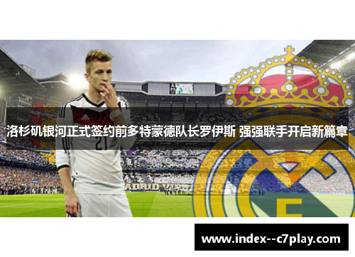 洛杉矶银河正式签约前多特蒙德队长罗伊斯 强强联手开启新篇章