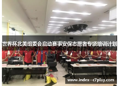 世界杯北美组委会启动赛事安保志愿者专项培训计划