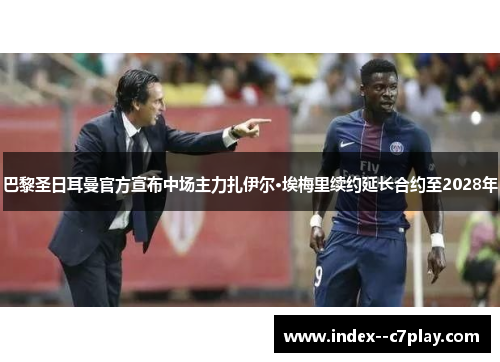 巴黎圣日耳曼官方宣布中场主力扎伊尔·埃梅里续约延长合约至2028年