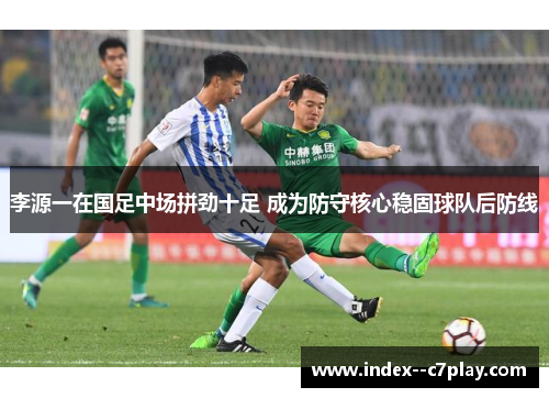 李源一在国足中场拼劲十足 成为防守核心稳固球队后防线