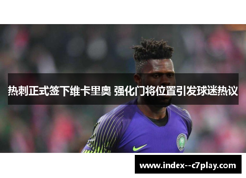 热刺正式签下维卡里奥 强化门将位置引发球迷热议