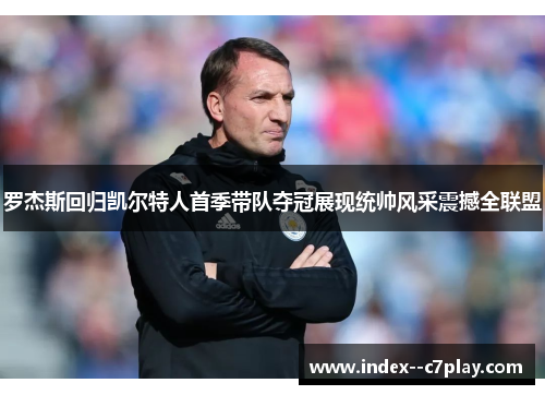 罗杰斯回归凯尔特人首季带队夺冠展现统帅风采震撼全联盟