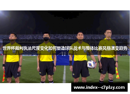 世界杯裁判执法尺度变化如何塑造球队战术与整体比赛风格演变趋势