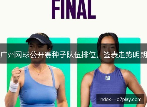 广州网球公开赛种子队伍排位,签表走势明朗 广州网球公开赛种子队伍排位,签表走势明朗