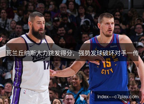 瓦兰丘纳斯大力跳发得分，强势发球破坏对手一传